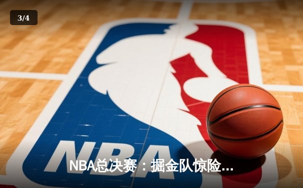 NBA总决赛：掘金队惊险取胜，约基奇三双统治赛场 - 3