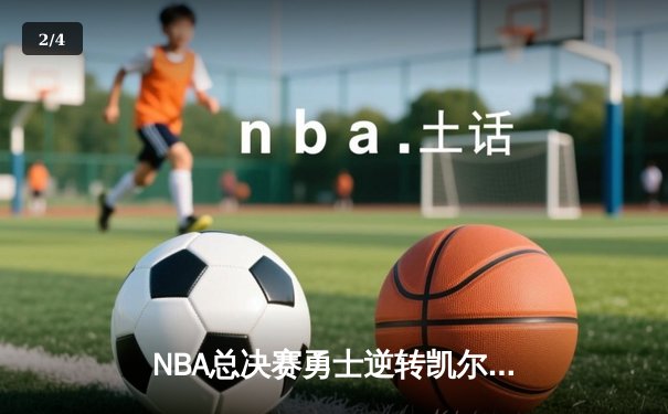 NBA总决赛勇士逆转凯尔特人夺队史第七冠 库里荣膺FMVP - 2