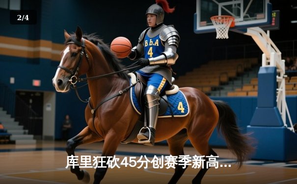 库里狂砍45分创赛季新高 勇士加时险胜凯尔特人延续主场不败神话 - 2