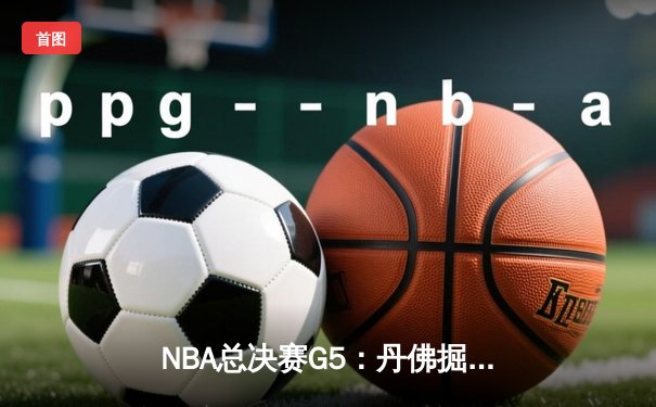 NBA总决赛G5：丹佛掘金险胜迈阿密热火，约基奇砍下41分创纪录