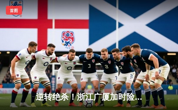 逆转绝杀！浙江广厦加时险胜广东宏远，胡金秋33分统治内线