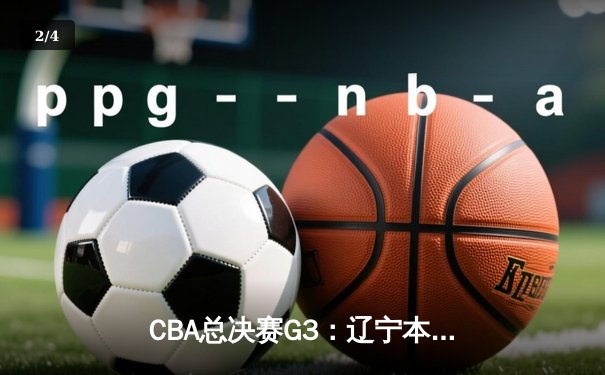 CBA总决赛G3：辽宁本钢客场加时险胜新疆飞虎 赵继伟30+10主宰关键战 - 2