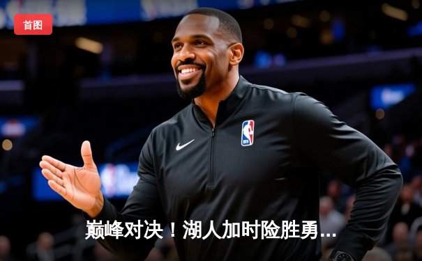 巅峰对决！湖人加时险胜勇士，詹姆斯三双库里空砍47分