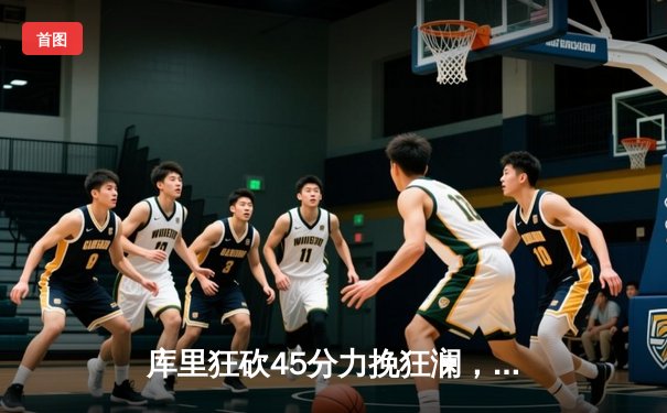 库里狂砍45分力挽狂澜，勇士加时险胜凯尔特人扳平总比分