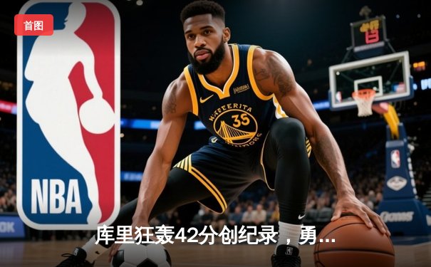 库里狂轰42分创纪录，勇士加时险胜凯尔特人扳平总比分