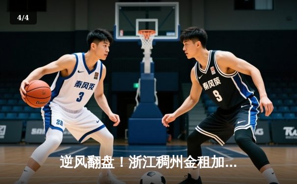 逆风翻盘！浙江稠州金租加时险胜广东东莞大益，吴前狂砍38分创赛季新高 - 4