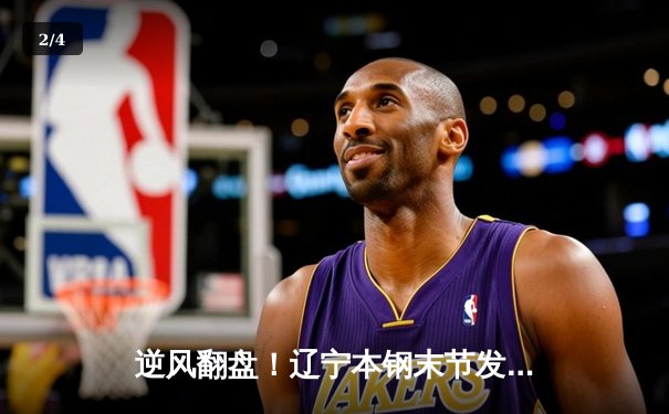 逆风翻盘！辽宁本钢末节发力击败广东东莞大益，总比分2-1领先 - 2