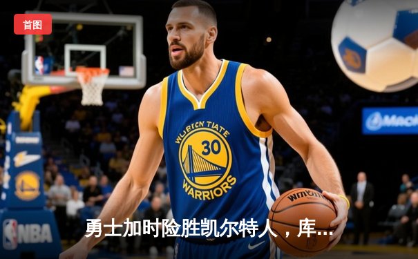 勇士加时险胜凯尔特人，库里狂砍43分率队逆转