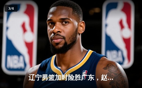 辽宁男篮加时险胜广东，赵继伟33+8+5率队挺进总决赛 - 3