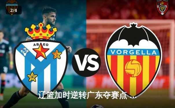 辽篮加时逆转广东夺赛点 赵继伟33+8+5献绝命三分 - 2