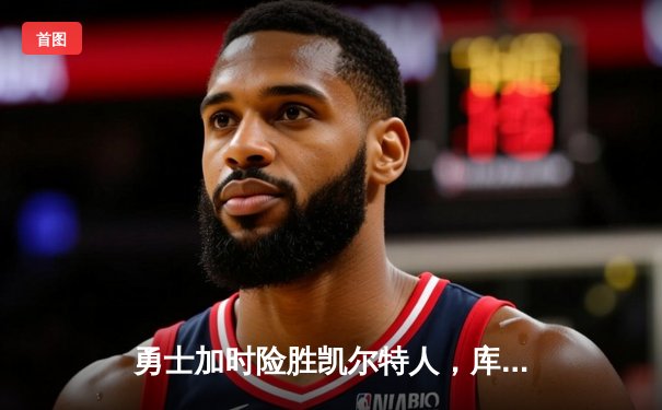 勇士加时险胜凯尔特人，库里43分刷新总决赛三分纪录