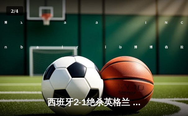 西班牙2-1绝杀英格兰 时隔12年再夺欧洲杯冠军 - 2