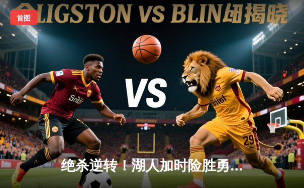 绝杀逆转！湖人加时险胜勇士，詹姆斯三双库里空砍40分