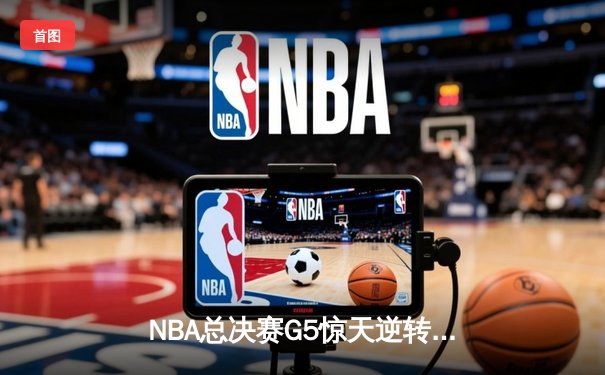 NBA总决赛G5惊天逆转！雄鹿末节狂轰40分夺赛点，字母哥50分创纪录