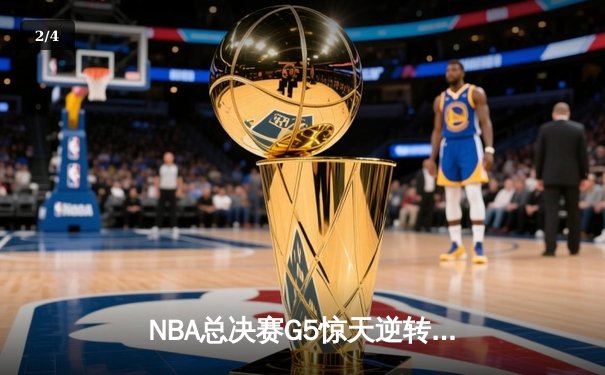 NBA总决赛G5惊天逆转！雄鹿末节狂轰40分夺赛点，字母哥50分创纪录 - 2
