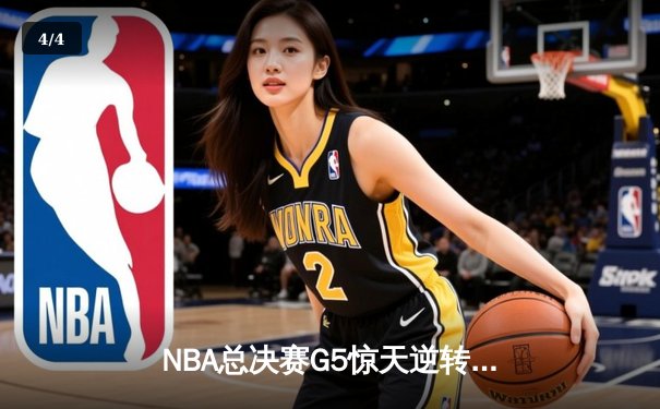 NBA总决赛G5惊天逆转！雄鹿末节狂轰40分夺赛点，字母哥50分创纪录 - 4